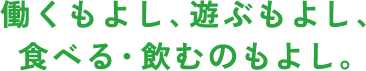 働くもよし、遊ぶもよし、食べる・飲むもよし。