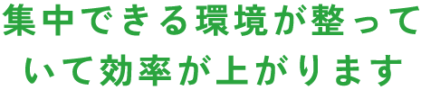 集中できる環境が整っていて効率が上がります